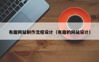 林州有趣网站制作流程设计（有趣的网站设计）