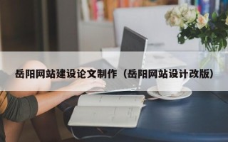 林州岳阳网站建设论文制作（岳阳网站设计改版）
