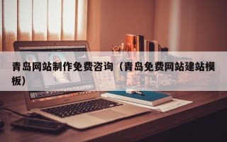 林州青岛网站制作免费咨询（青岛免费网站建站模板）