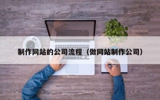 林州制作网站的公司流程（做网站制作公司）